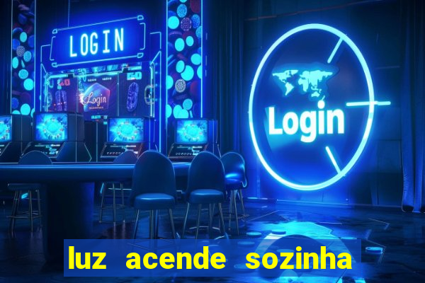 luz acende sozinha a noite o que significa luz acende sozinha a noite espiritismo